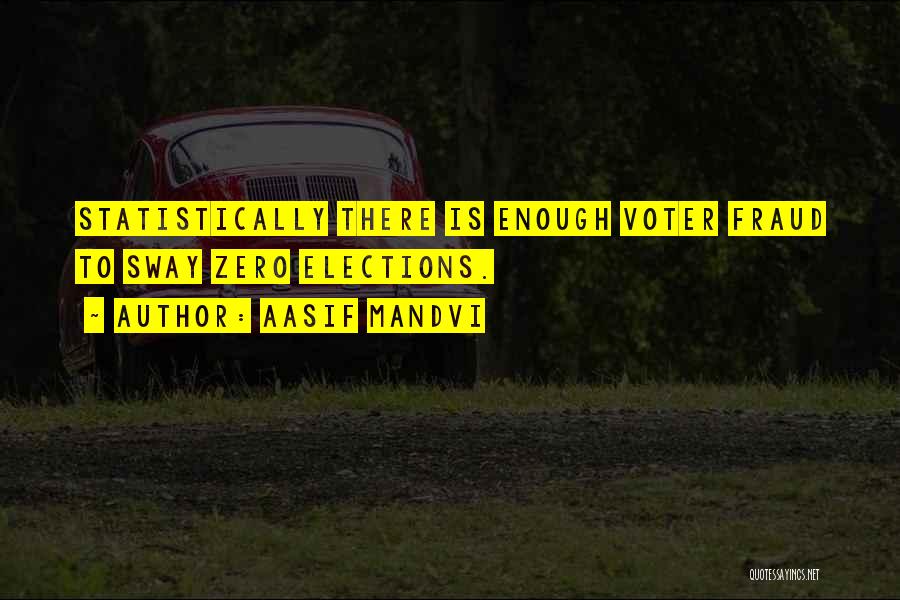 Aasif Mandvi Quotes: Statistically There Is Enough Voter Fraud To Sway Zero Elections.