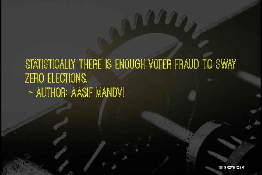 Aasif Mandvi Quotes: Statistically There Is Enough Voter Fraud To Sway Zero Elections.