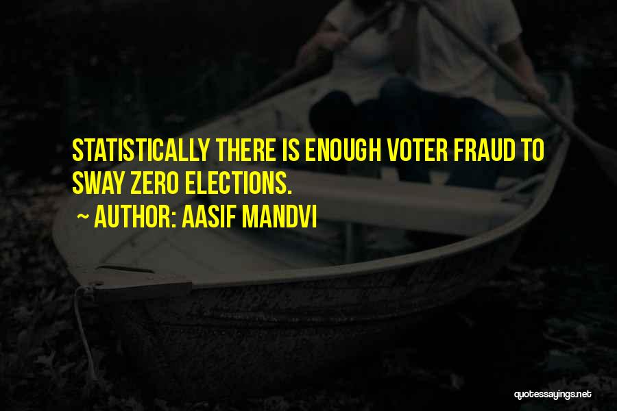Aasif Mandvi Quotes: Statistically There Is Enough Voter Fraud To Sway Zero Elections.