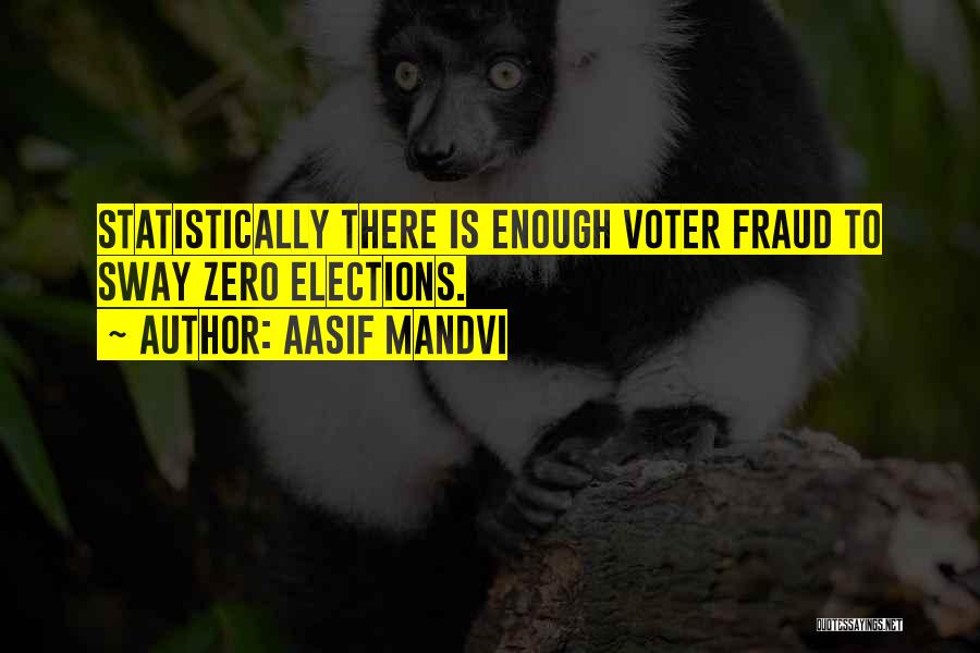 Aasif Mandvi Quotes: Statistically There Is Enough Voter Fraud To Sway Zero Elections.