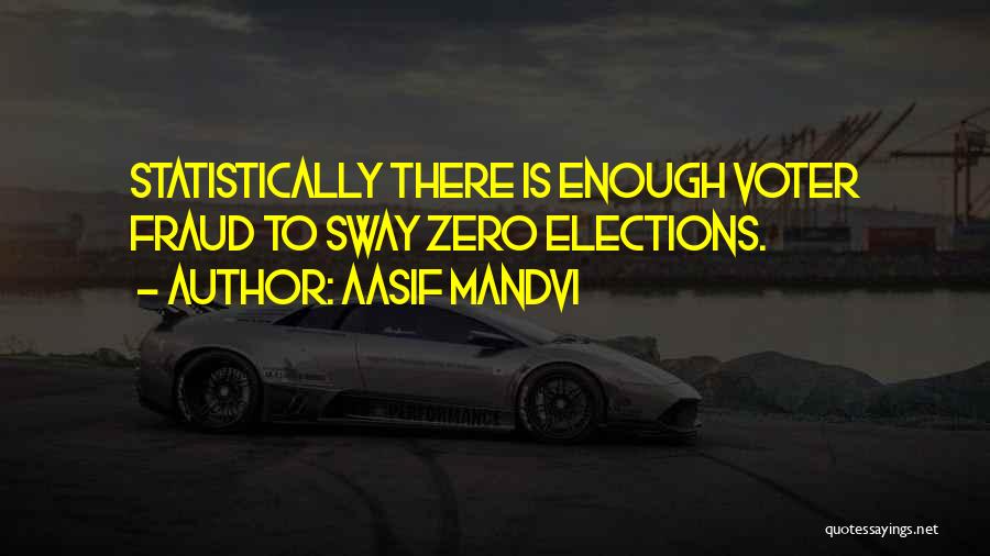 Aasif Mandvi Quotes: Statistically There Is Enough Voter Fraud To Sway Zero Elections.