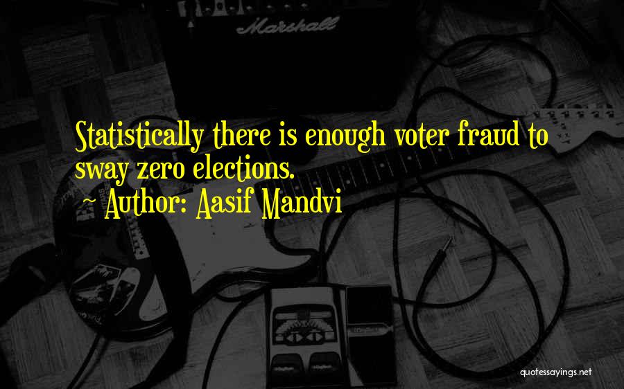 Aasif Mandvi Quotes: Statistically There Is Enough Voter Fraud To Sway Zero Elections.