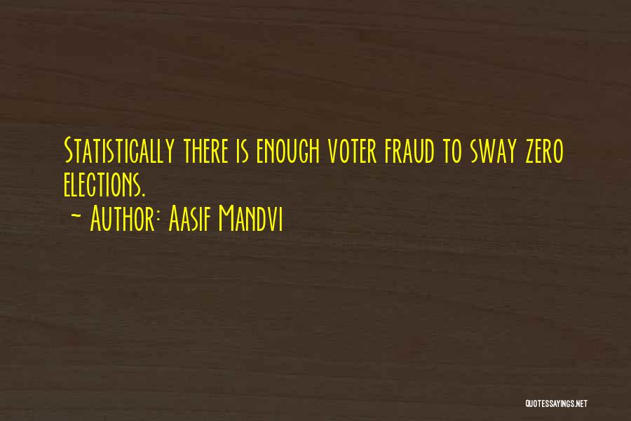 Aasif Mandvi Quotes: Statistically There Is Enough Voter Fraud To Sway Zero Elections.