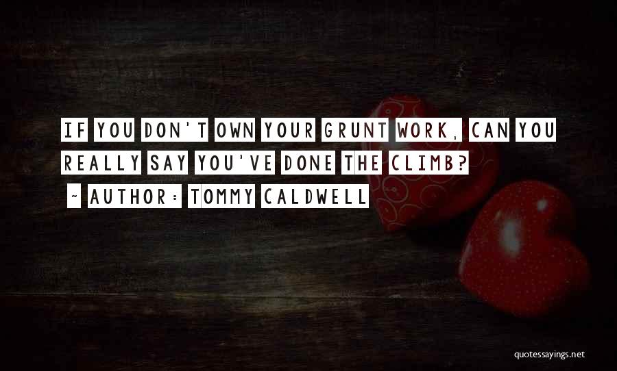 Tommy Caldwell Quotes: If You Don't Own Your Grunt Work, Can You Really Say You've Done The Climb?