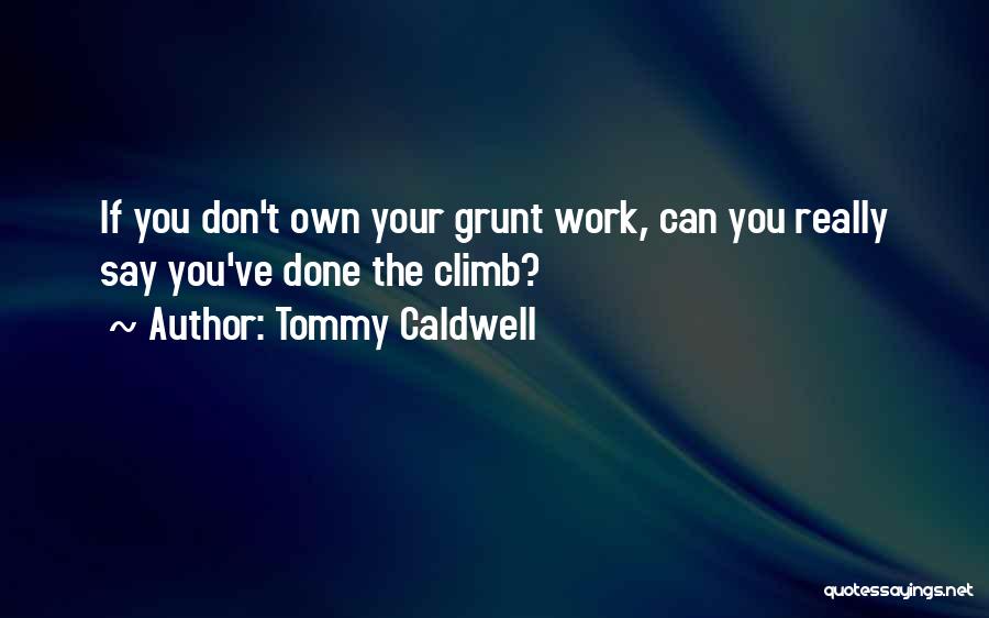 Tommy Caldwell Quotes: If You Don't Own Your Grunt Work, Can You Really Say You've Done The Climb?