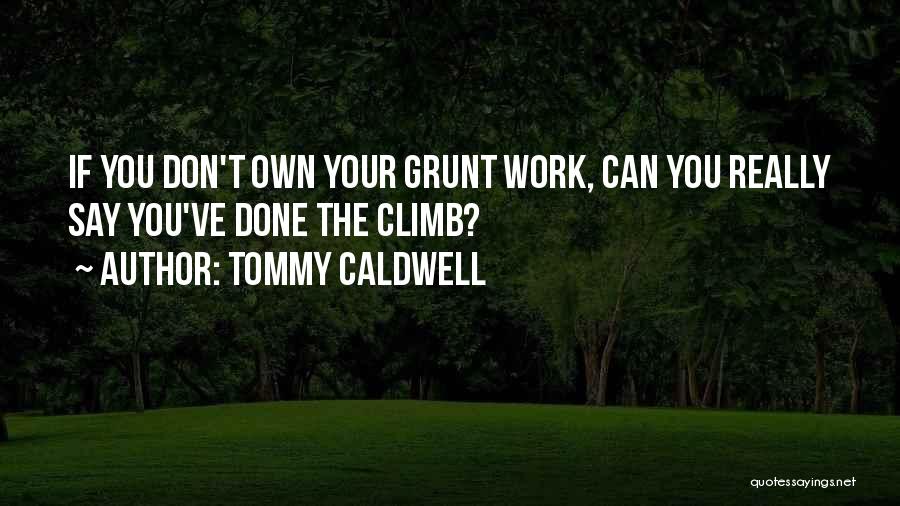 Tommy Caldwell Quotes: If You Don't Own Your Grunt Work, Can You Really Say You've Done The Climb?