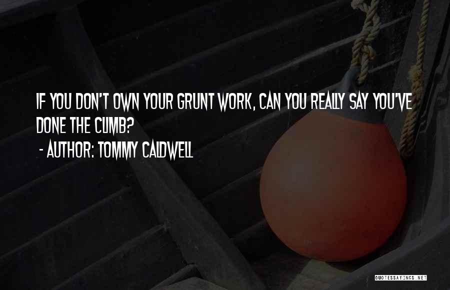 Tommy Caldwell Quotes: If You Don't Own Your Grunt Work, Can You Really Say You've Done The Climb?