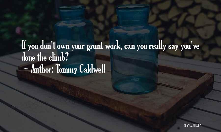 Tommy Caldwell Quotes: If You Don't Own Your Grunt Work, Can You Really Say You've Done The Climb?