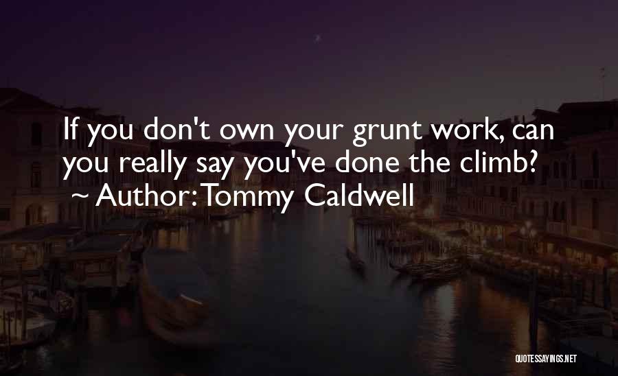 Tommy Caldwell Quotes: If You Don't Own Your Grunt Work, Can You Really Say You've Done The Climb?