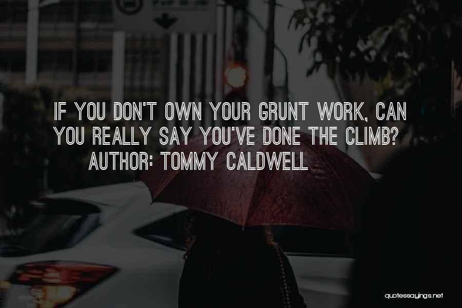 Tommy Caldwell Quotes: If You Don't Own Your Grunt Work, Can You Really Say You've Done The Climb?