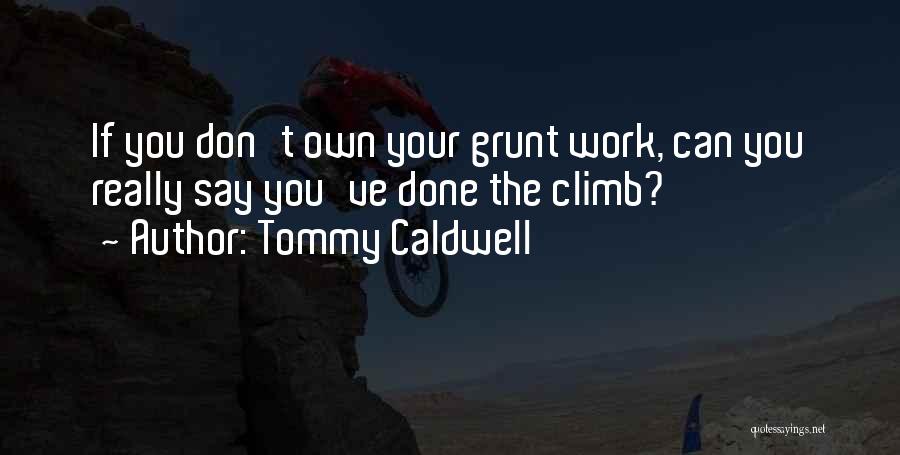 Tommy Caldwell Quotes: If You Don't Own Your Grunt Work, Can You Really Say You've Done The Climb?