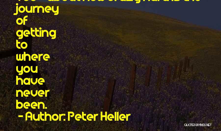 Peter Heller Quotes: Too - About How Crazy Hard Is The Journey Of Getting To Where You Have Never Been.