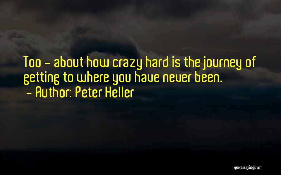 Peter Heller Quotes: Too - About How Crazy Hard Is The Journey Of Getting To Where You Have Never Been.