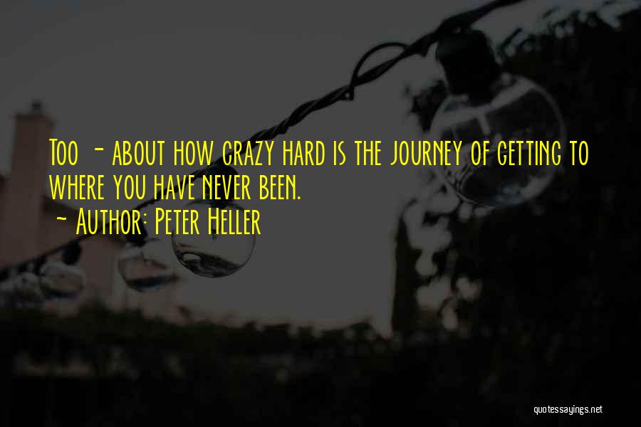 Peter Heller Quotes: Too - About How Crazy Hard Is The Journey Of Getting To Where You Have Never Been.