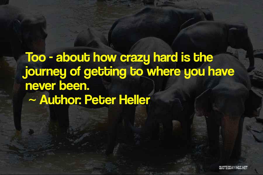 Peter Heller Quotes: Too - About How Crazy Hard Is The Journey Of Getting To Where You Have Never Been.