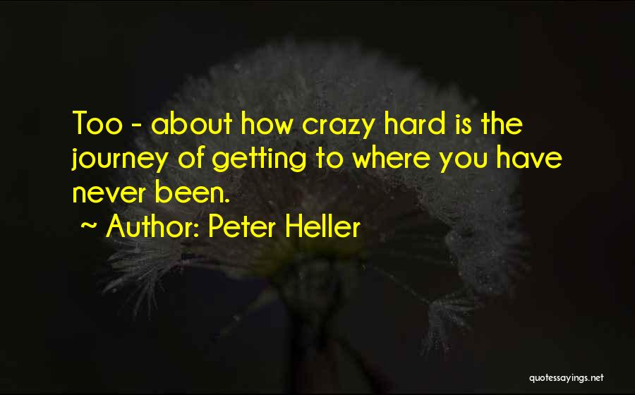 Peter Heller Quotes: Too - About How Crazy Hard Is The Journey Of Getting To Where You Have Never Been.