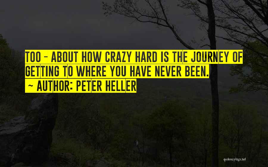 Peter Heller Quotes: Too - About How Crazy Hard Is The Journey Of Getting To Where You Have Never Been.