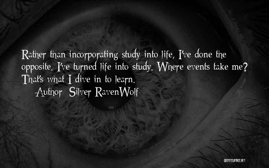 Silver RavenWolf Quotes: Rather Than Incorporating Study Into Life, I've Done The Opposite. I've Turned Life Into Study. Where Events Take Me? That's