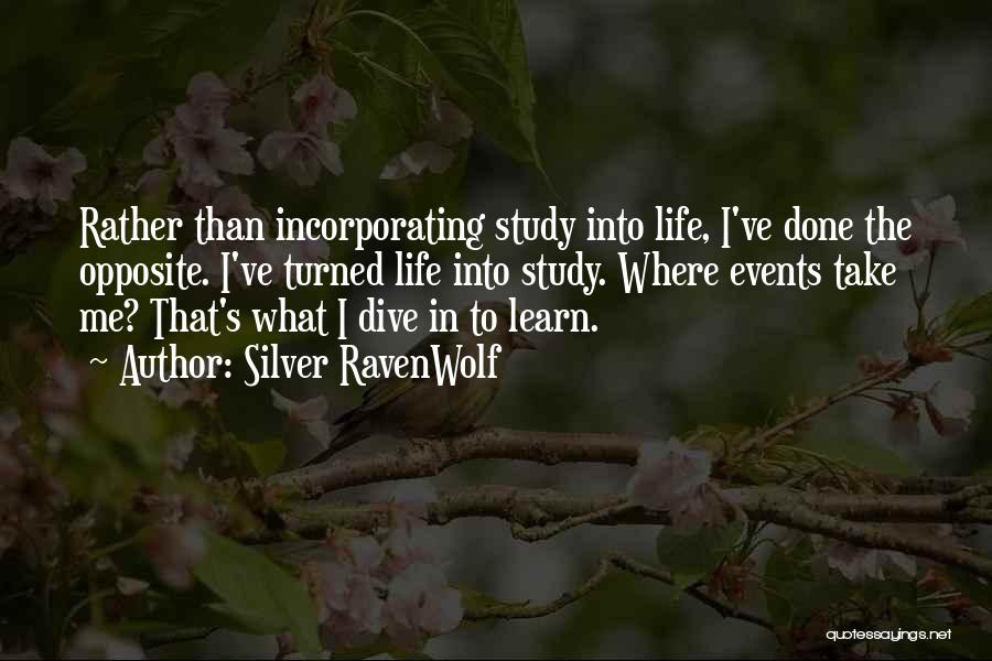 Silver RavenWolf Quotes: Rather Than Incorporating Study Into Life, I've Done The Opposite. I've Turned Life Into Study. Where Events Take Me? That's