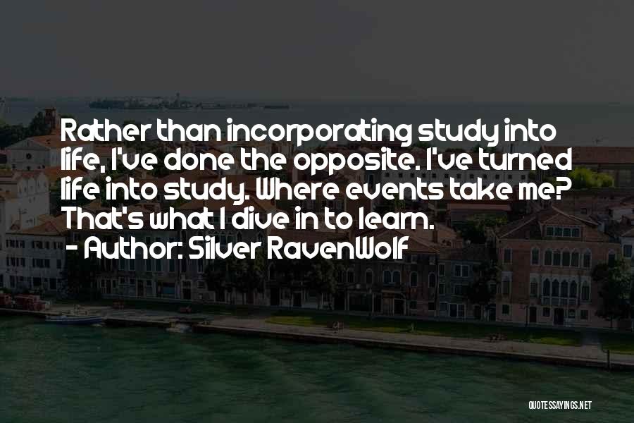 Silver RavenWolf Quotes: Rather Than Incorporating Study Into Life, I've Done The Opposite. I've Turned Life Into Study. Where Events Take Me? That's