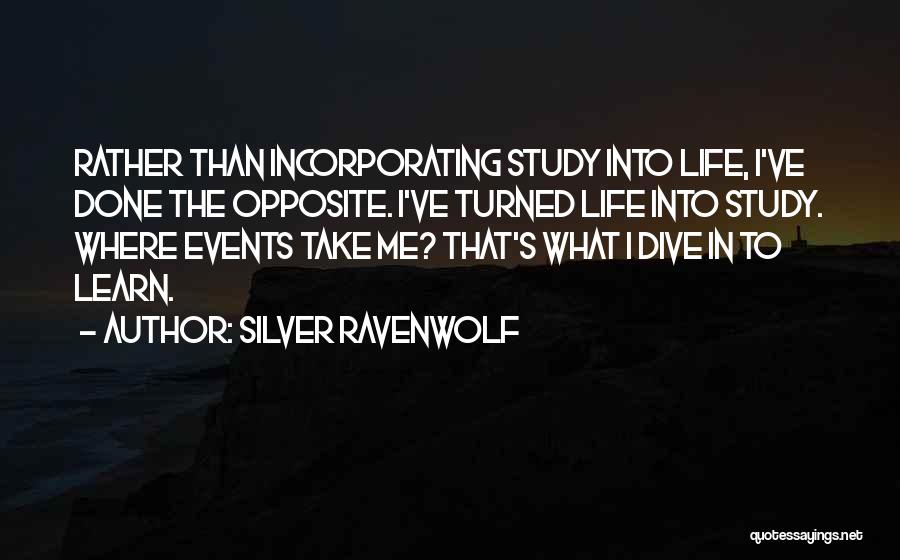 Silver RavenWolf Quotes: Rather Than Incorporating Study Into Life, I've Done The Opposite. I've Turned Life Into Study. Where Events Take Me? That's