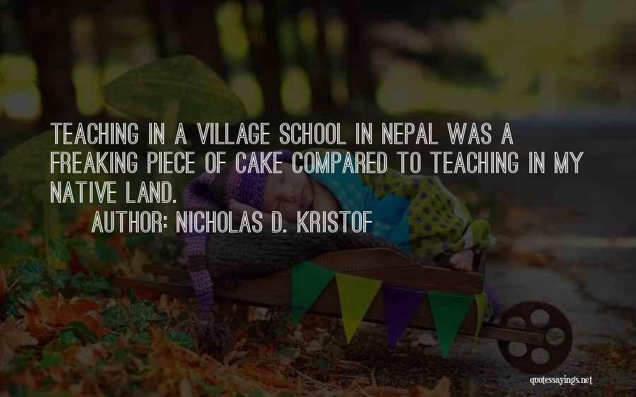 Nicholas D. Kristof Quotes: Teaching In A Village School In Nepal Was A Freaking Piece Of Cake Compared To Teaching In My Native Land.