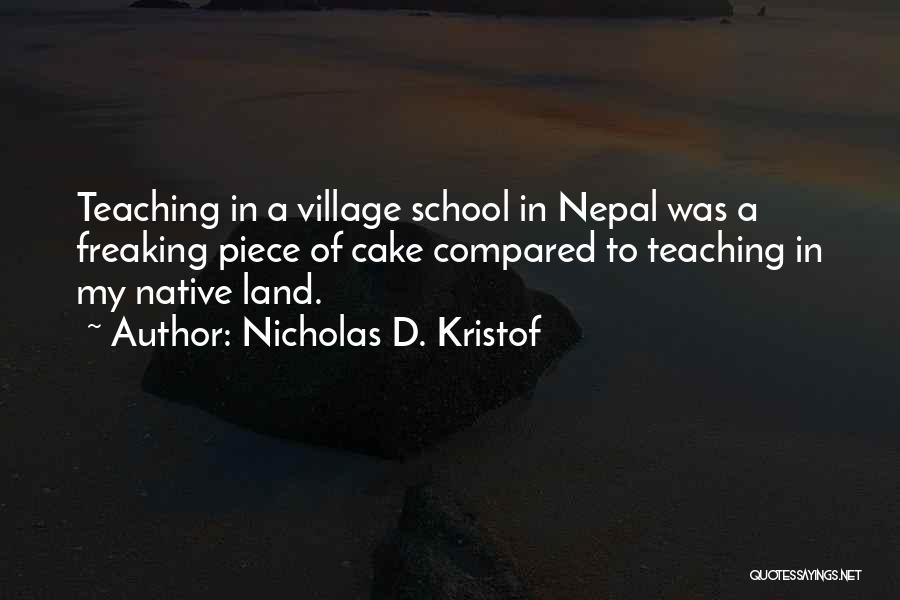 Nicholas D. Kristof Quotes: Teaching In A Village School In Nepal Was A Freaking Piece Of Cake Compared To Teaching In My Native Land.