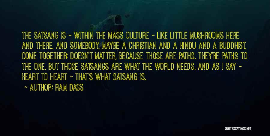 Ram Dass Quotes: The Satsang Is - Within The Mass Culture - Like Little Mushrooms Here And There, And Somebody, Maybe A Christian