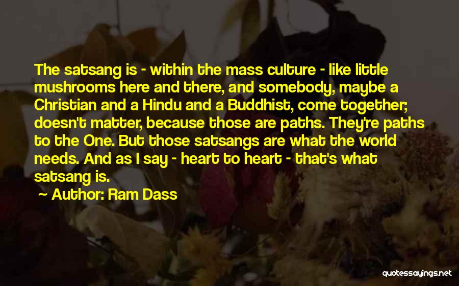 Ram Dass Quotes: The Satsang Is - Within The Mass Culture - Like Little Mushrooms Here And There, And Somebody, Maybe A Christian