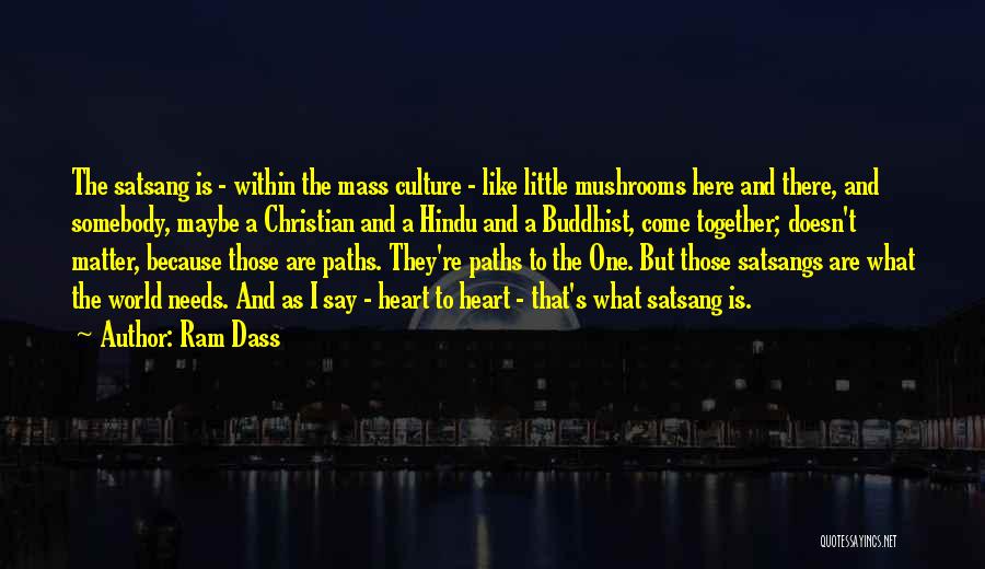 Ram Dass Quotes: The Satsang Is - Within The Mass Culture - Like Little Mushrooms Here And There, And Somebody, Maybe A Christian