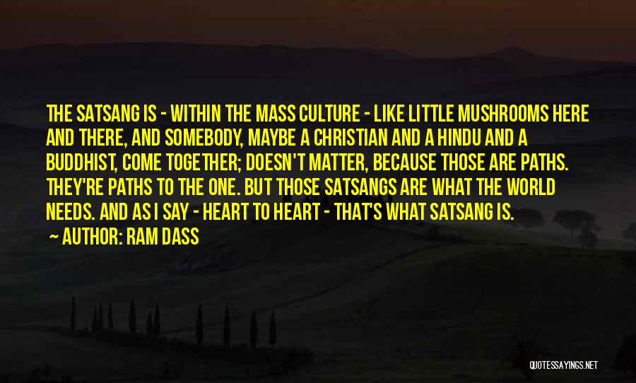 Ram Dass Quotes: The Satsang Is - Within The Mass Culture - Like Little Mushrooms Here And There, And Somebody, Maybe A Christian