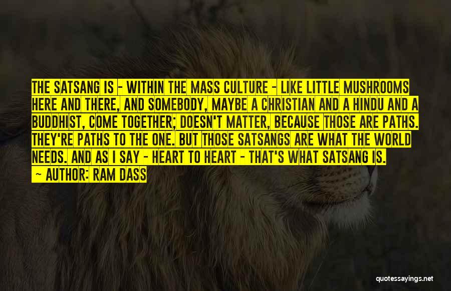 Ram Dass Quotes: The Satsang Is - Within The Mass Culture - Like Little Mushrooms Here And There, And Somebody, Maybe A Christian