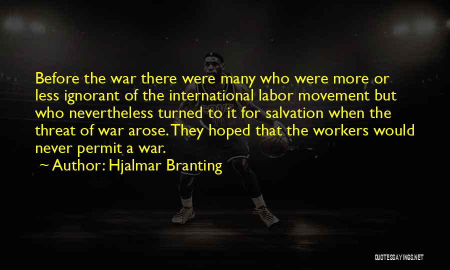 Hjalmar Branting Quotes: Before The War There Were Many Who Were More Or Less Ignorant Of The International Labor Movement But Who Nevertheless