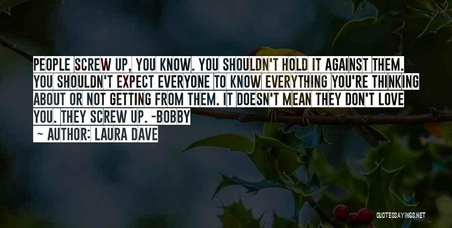 Laura Dave Quotes: People Screw Up, You Know. You Shouldn't Hold It Against Them. You Shouldn't Expect Everyone To Know Everything You're Thinking