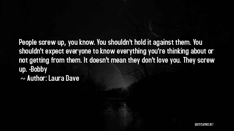 Laura Dave Quotes: People Screw Up, You Know. You Shouldn't Hold It Against Them. You Shouldn't Expect Everyone To Know Everything You're Thinking