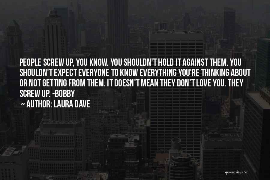 Laura Dave Quotes: People Screw Up, You Know. You Shouldn't Hold It Against Them. You Shouldn't Expect Everyone To Know Everything You're Thinking