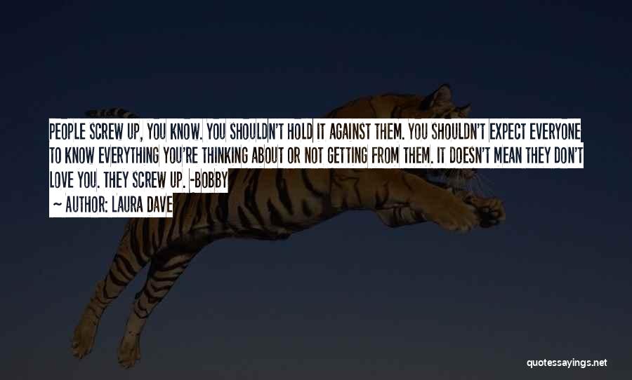 Laura Dave Quotes: People Screw Up, You Know. You Shouldn't Hold It Against Them. You Shouldn't Expect Everyone To Know Everything You're Thinking