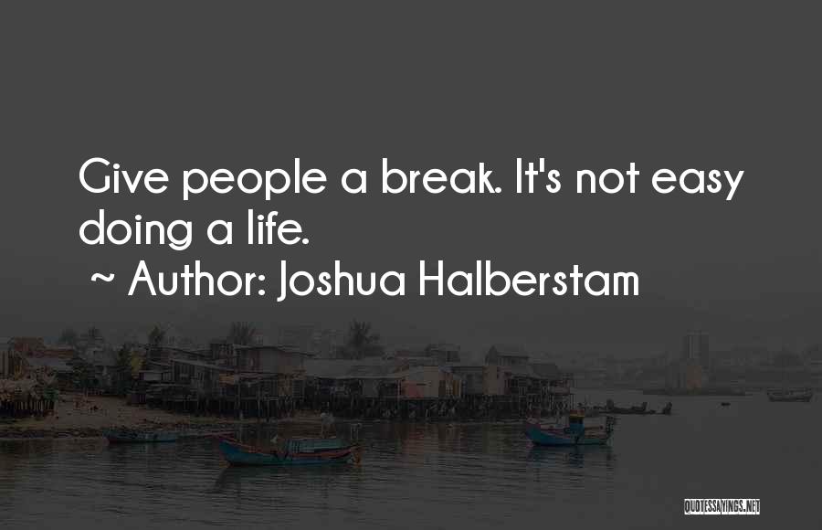 Joshua Halberstam Quotes: Give People A Break. It's Not Easy Doing A Life.