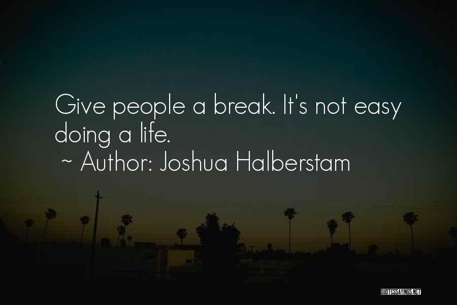 Joshua Halberstam Quotes: Give People A Break. It's Not Easy Doing A Life.