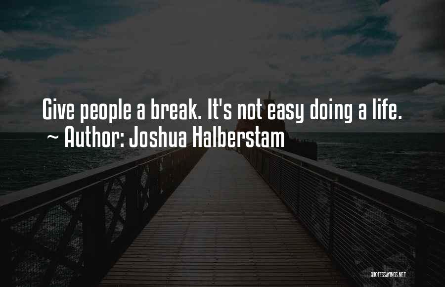 Joshua Halberstam Quotes: Give People A Break. It's Not Easy Doing A Life.