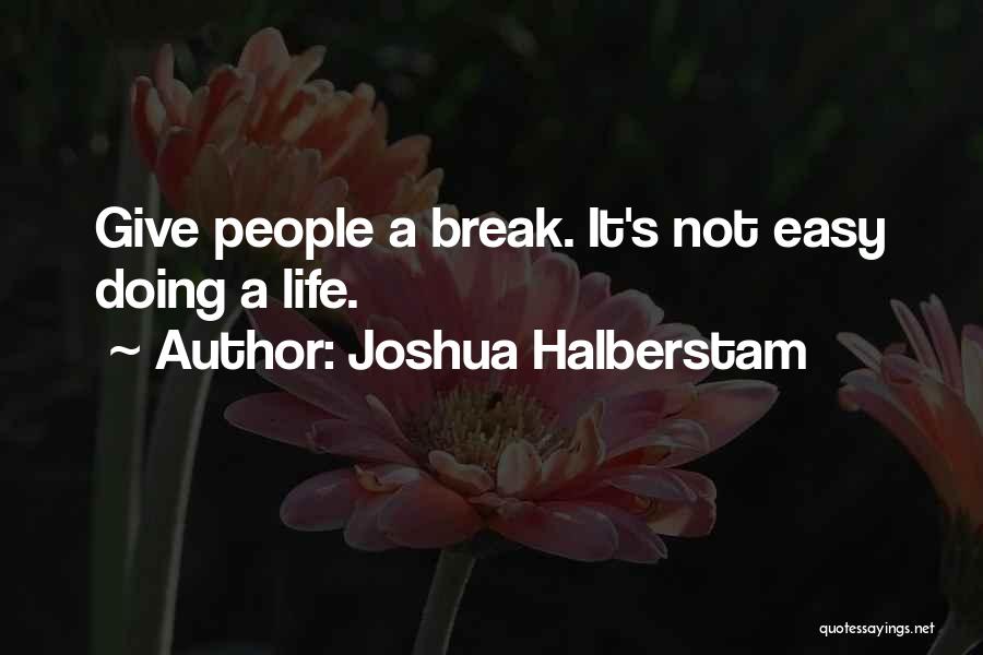 Joshua Halberstam Quotes: Give People A Break. It's Not Easy Doing A Life.