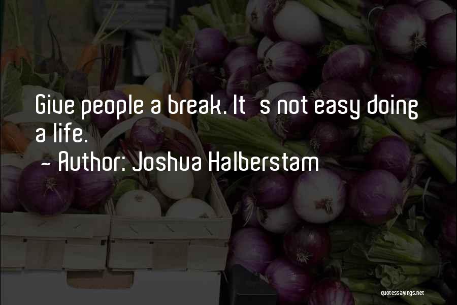 Joshua Halberstam Quotes: Give People A Break. It's Not Easy Doing A Life.