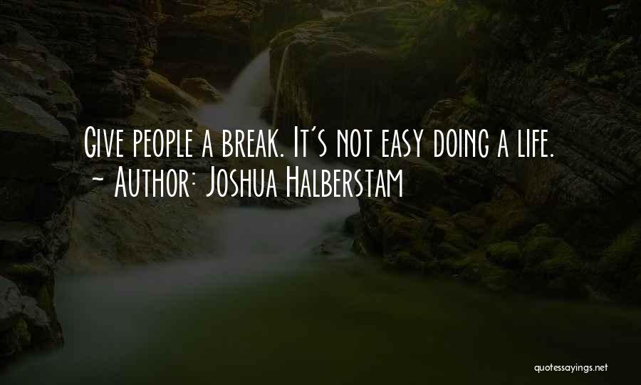 Joshua Halberstam Quotes: Give People A Break. It's Not Easy Doing A Life.