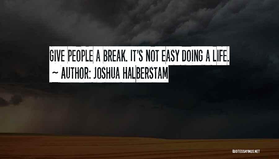 Joshua Halberstam Quotes: Give People A Break. It's Not Easy Doing A Life.