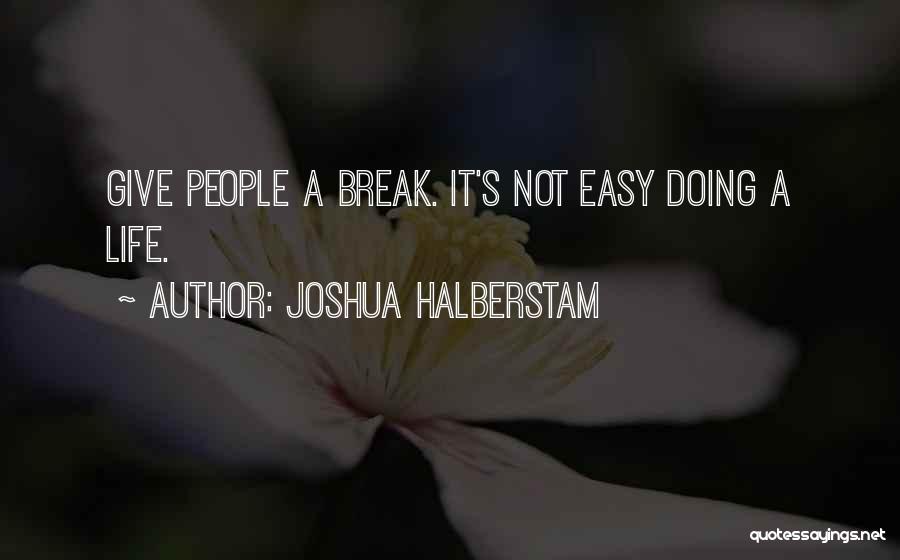 Joshua Halberstam Quotes: Give People A Break. It's Not Easy Doing A Life.