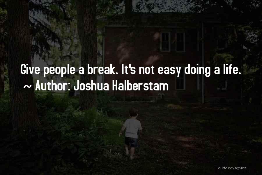 Joshua Halberstam Quotes: Give People A Break. It's Not Easy Doing A Life.