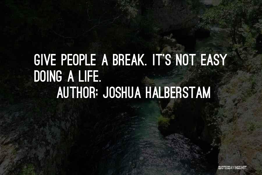 Joshua Halberstam Quotes: Give People A Break. It's Not Easy Doing A Life.