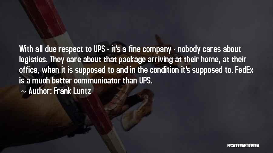 Frank Luntz Quotes: With All Due Respect To Ups - It's A Fine Company - Nobody Cares About Logistics. They Care About That