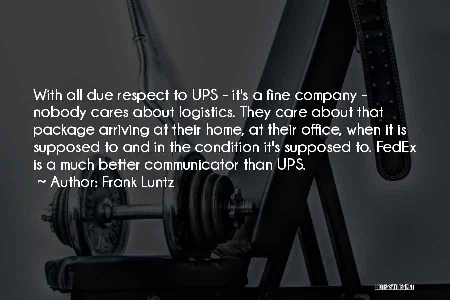 Frank Luntz Quotes: With All Due Respect To Ups - It's A Fine Company - Nobody Cares About Logistics. They Care About That