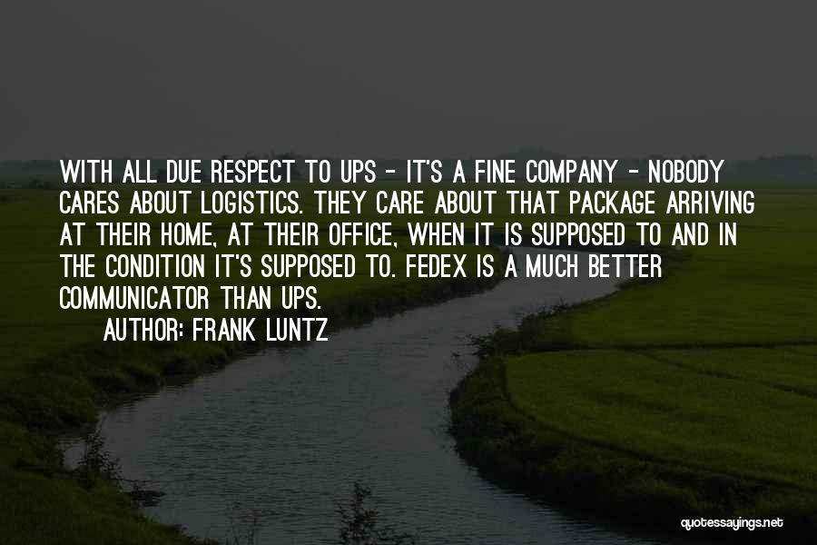 Frank Luntz Quotes: With All Due Respect To Ups - It's A Fine Company - Nobody Cares About Logistics. They Care About That